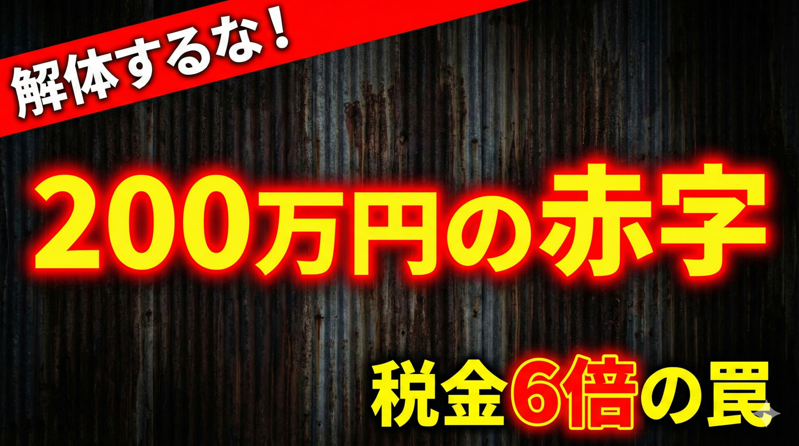 赤と黄色の警告文字で「解体するな！」「200万円の赤字」「税金6倍の罠」。背景は暗く錆びたトタン壁。